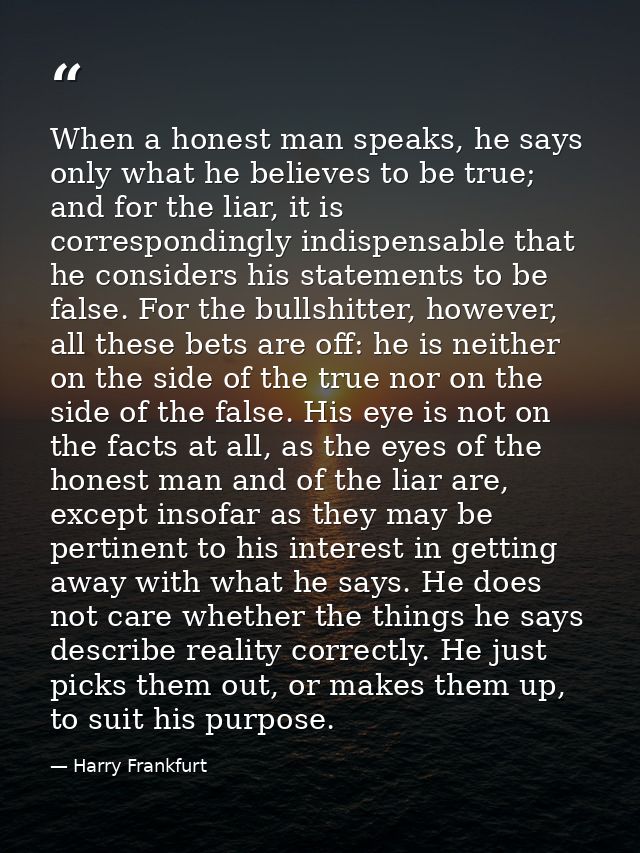 When a honest man speaks, he says only what he believes to be true; and for the liar, it is correspondingly indispensabl — Harry Frankfurt