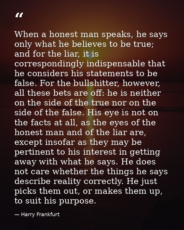 When a honest man speaks, he says only what he believes to be true; and for the liar, it is correspondingly indispensabl — Harry Frankfurt
