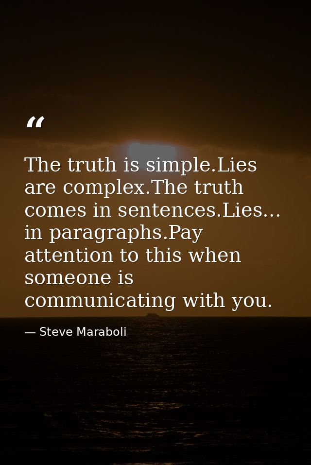 The truth is simple.Lies are complex.The truth comes in sentences.Lies... in paragraphs.Pay attention to this when someo — Steve Maraboli