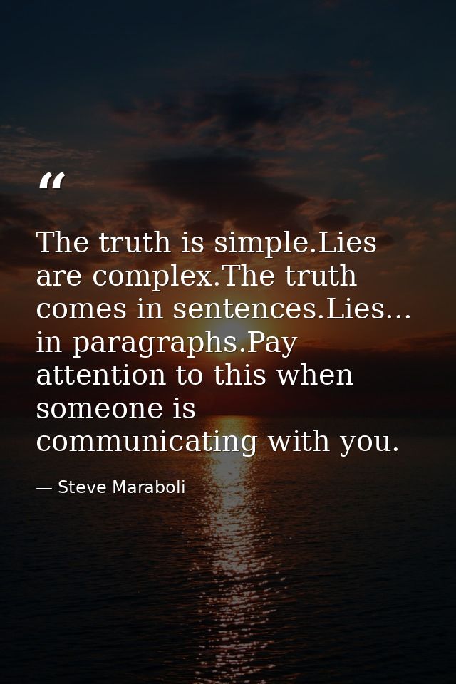 The truth is simple.Lies are complex.The truth comes in sentences.Lies... in paragraphs.Pay attention to this when someo — Steve Maraboli