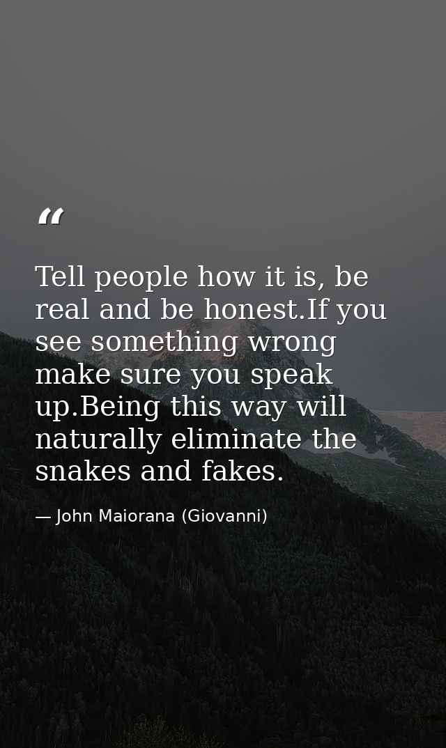 Tell people how it is, be real and be honest.If you see something wrong make sure you speak up.Being this way will natur — John Maiorana (Giovanni)