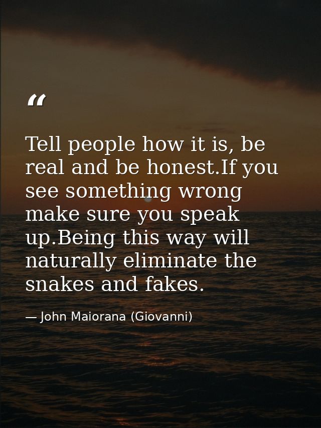 Tell people how it is, be real and be honest.If you see something wrong make sure you speak up.Being this way will natur — John Maiorana (Giovanni)