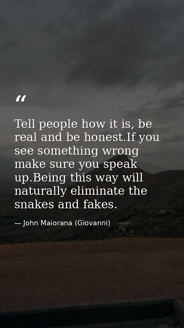 Tell people how it is, be real and be honest.If you see something wrong make sure you speak up.Being this way will natur — John Maiorana (Giovanni)