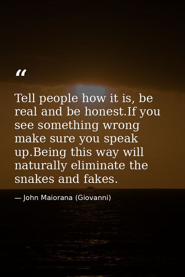 Tell people how it is, be real and be honest.If you see something wrong make sure you speak up.Being this way will natur — John Maiorana (Giovanni)