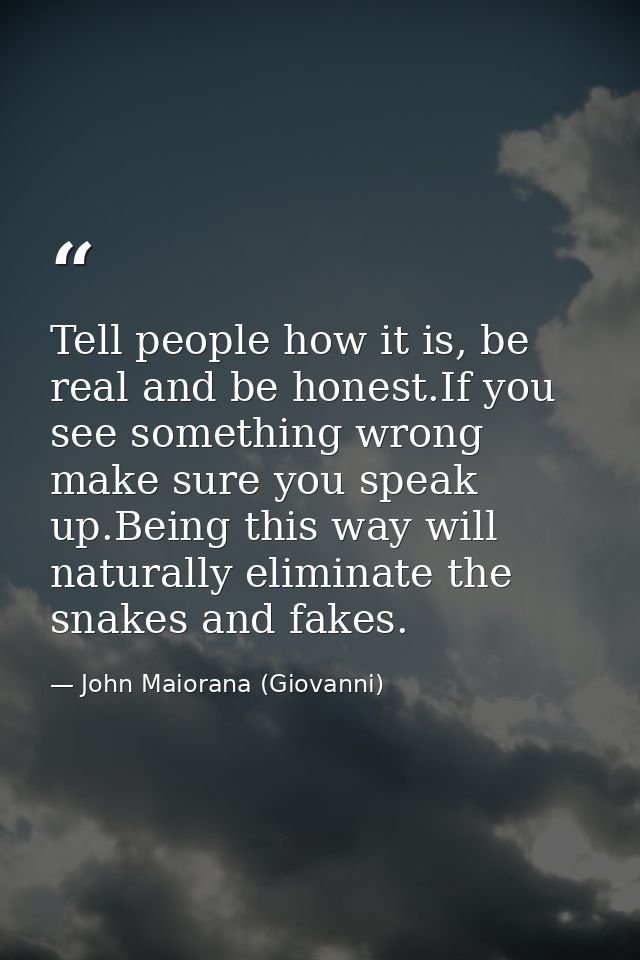 Tell people how it is, be real and be honest.If you see something wrong make sure you speak up.Being this way will natur — John Maiorana (Giovanni)