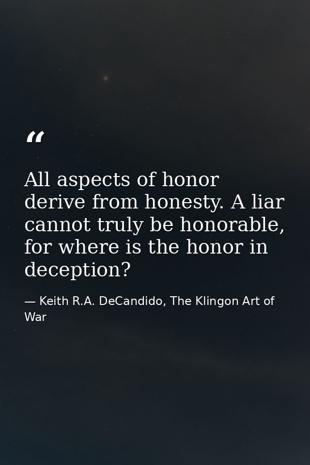 All aspects of honor derive from honesty. A liar cannot truly be honorable, for where is the honor in deception? — Keith R.A. DeCandido, The Klingon Art of War