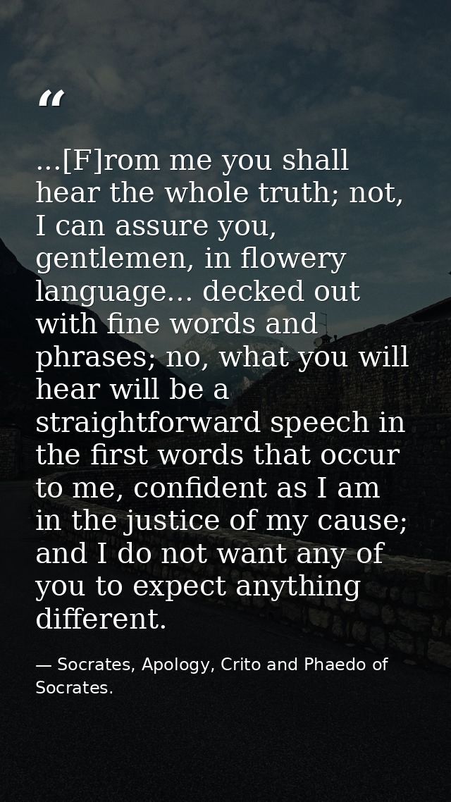 ...[F]rom me you shall hear the whole truth; not, I can assure you, gentlemen, in flowery language... decked out with fi — Socrates, Apology, Crito and Phaedo of Socrates.