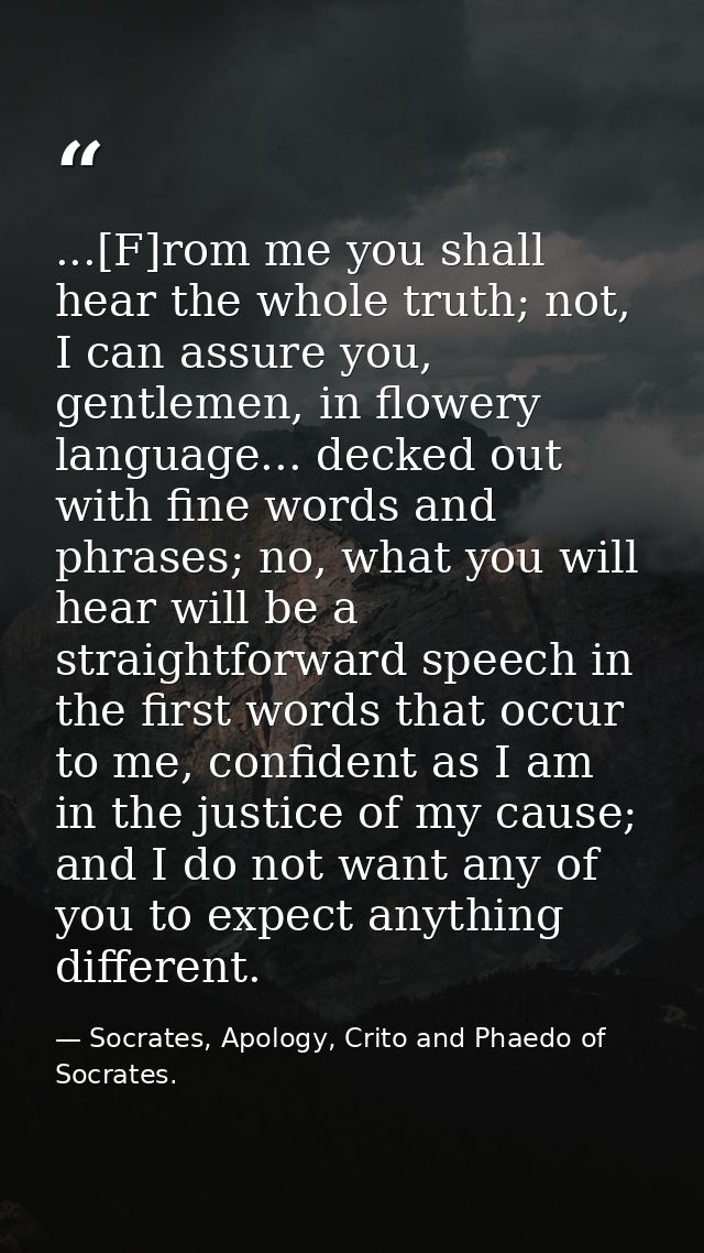 ...[F]rom me you shall hear the whole truth; not, I can assure you, gentlemen, in flowery language... decked out with fi — Socrates, Apology, Crito and Phaedo of Socrates.