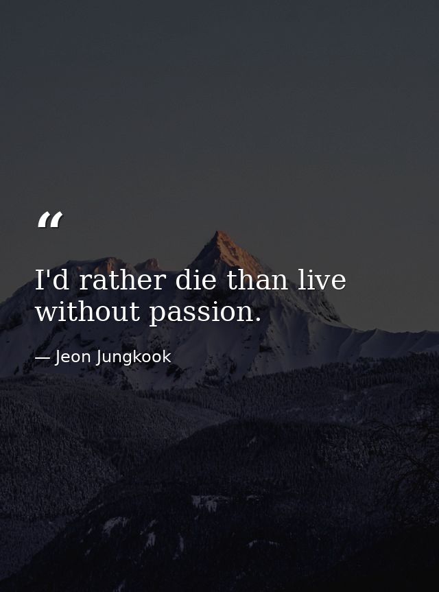 I'd rather die than live without passion. — Jeon Jungkook