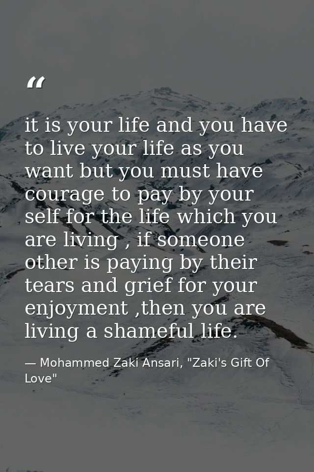 it is your life and you have to live your life as you want but you must have courage to pay by your self for the life wh — Mohammed Zaki Ansari, "Zaki's Gift Of Love"