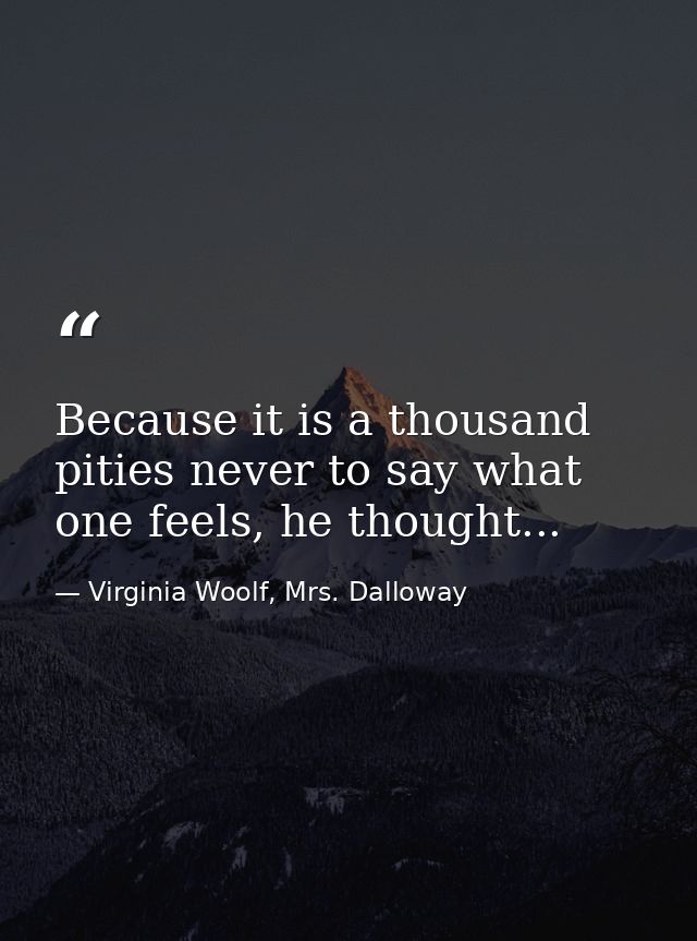Because it is a thousand pities never to say what one feels, he thought... — Virginia Woolf, Mrs. Dalloway