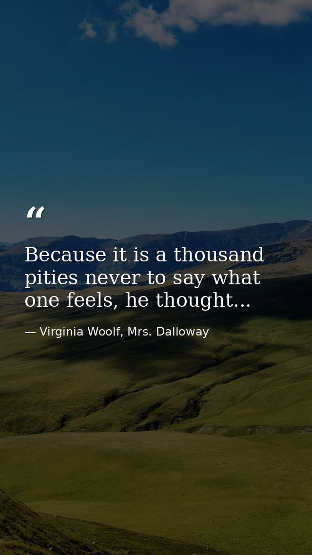 Because it is a thousand pities never to say what one feels, he thought... — Virginia Woolf, Mrs. Dalloway