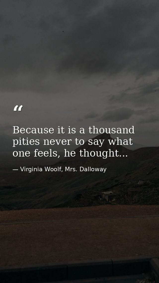 Because it is a thousand pities never to say what one feels, he thought... — Virginia Woolf, Mrs. Dalloway