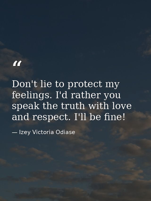Don't lie to protect my feelings. I'd rather you speak the truth with love and respect. I'll be fine! — Izey Victoria Odiase