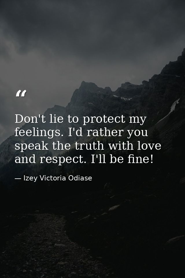 Don't lie to protect my feelings. I'd rather you speak the truth with love and respect. I'll be fine! — Izey Victoria Odiase