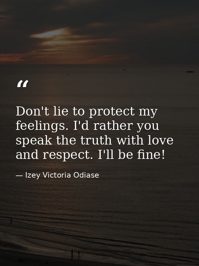 Don't lie to protect my feelings. I'd rather you speak the truth with love and respect. I'll be fine! — Izey Victoria Odiase