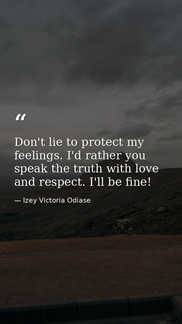 Don't lie to protect my feelings. I'd rather you speak the truth with love and respect. I'll be fine! — Izey Victoria Odiase