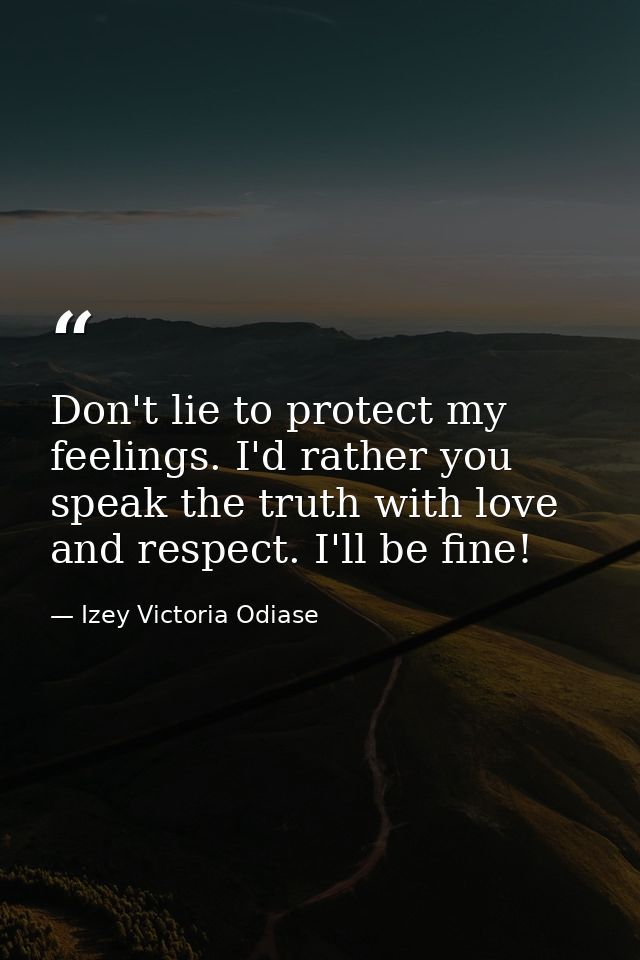 Don't lie to protect my feelings. I'd rather you speak the truth with love and respect. I'll be fine! — Izey Victoria Odiase