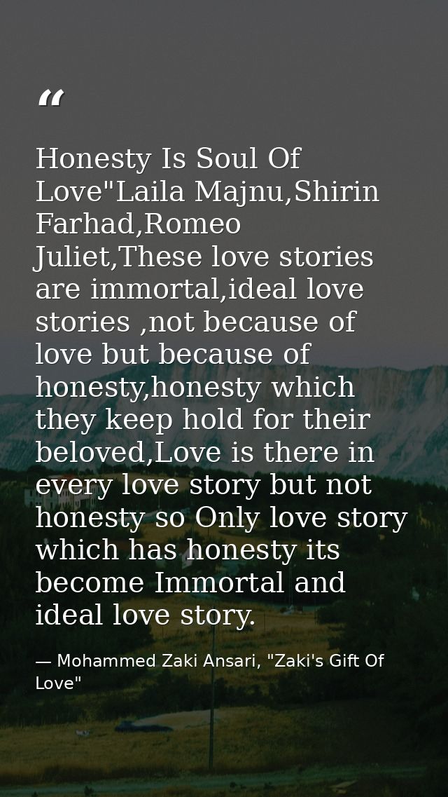 Honesty Is Soul Of Love"Laila Majnu,Shirin Farhad,Romeo Juliet,These love stories are immortal,ideal love stories ,not b — Mohammed Zaki Ansari, "Zaki's Gift Of Love"