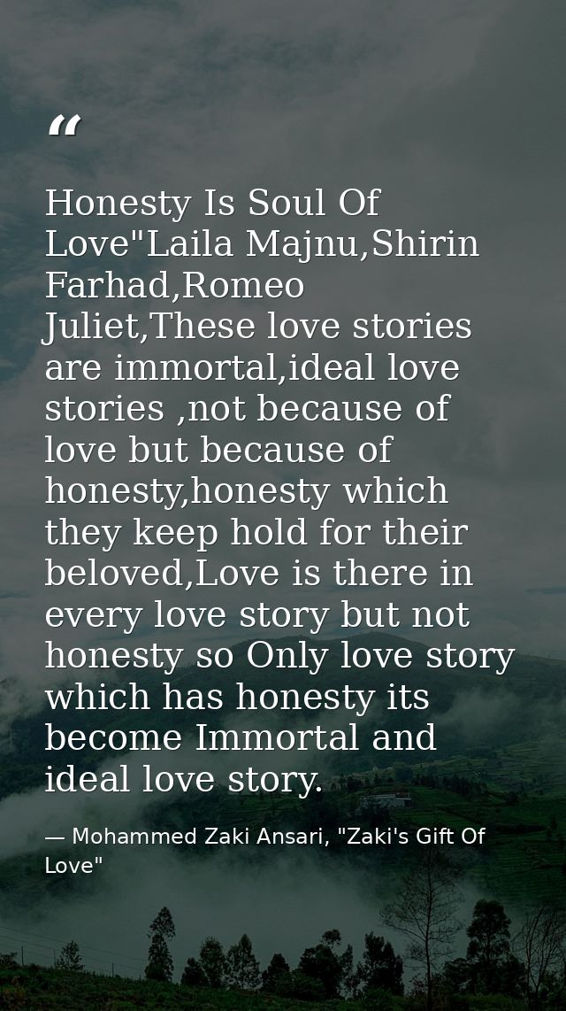 Honesty Is Soul Of Love"Laila Majnu,Shirin Farhad,Romeo Juliet,These love stories are immortal,ideal love stories ,not b — Mohammed Zaki Ansari, "Zaki's Gift Of Love"