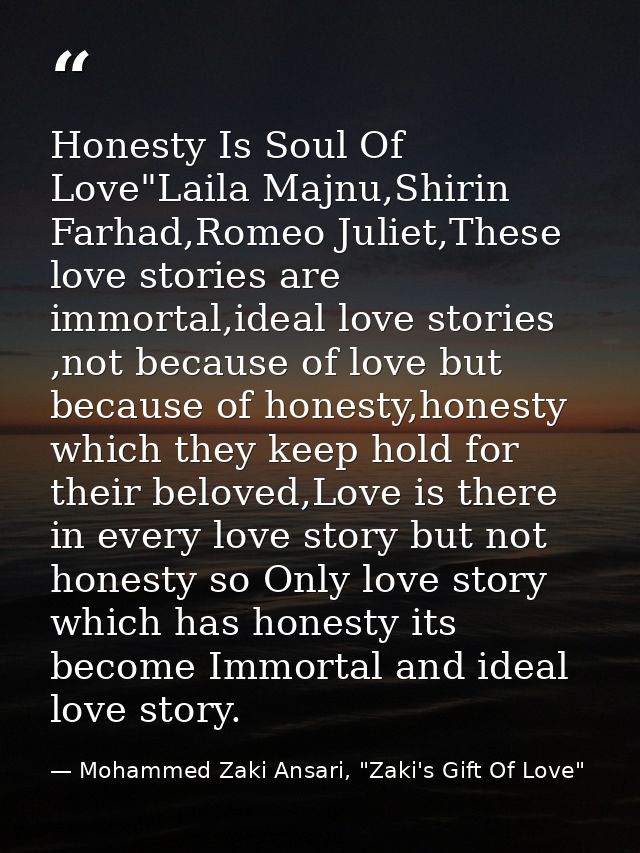Honesty Is Soul Of Love"Laila Majnu,Shirin Farhad,Romeo Juliet,These love stories are immortal,ideal love stories ,not b — Mohammed Zaki Ansari, "Zaki's Gift Of Love"