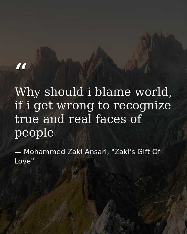 Why should i blame world, if i get wrong to recognize true and real faces of people — Mohammed Zaki Ansari, "Zaki's Gift Of Love"
