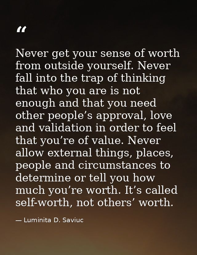 Never get your sense of worth from outside yourself. Never fall into the trap of thinking that who you are is not enough — Luminita D. Saviuc