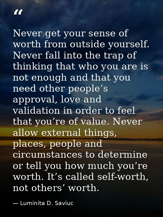 Never get your sense of worth from outside yourself. Never fall into the trap of thinking that who you are is not enough — Luminita D. Saviuc