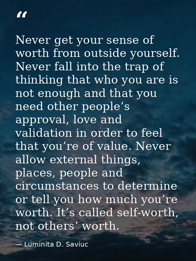Never get your sense of worth from outside yourself. Never fall into the trap of thinking that who you are is not enough — Luminita D. Saviuc