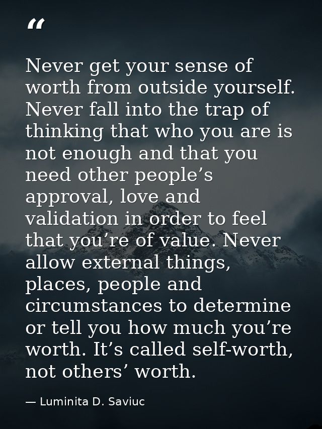 Never get your sense of worth from outside yourself. Never fall into the trap of thinking that who you are is not enough — Luminita D. Saviuc