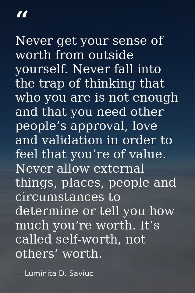 Never get your sense of worth from outside yourself. Never fall into the trap of thinking that who you are is not enough — Luminita D. Saviuc