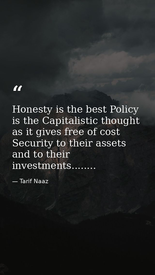 Honesty is the best Policy is the Capitalistic thought as it gives free of cost Security to their assets and to their in — Tarif Naaz