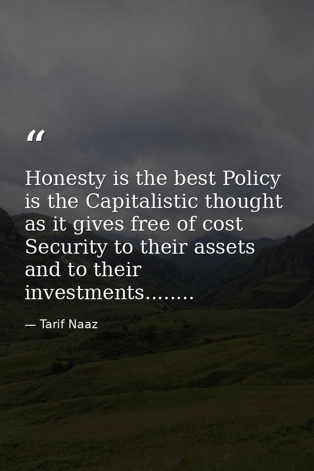 Honesty is the best Policy is the Capitalistic thought as it gives free of cost Security to their assets and to their in — Tarif Naaz