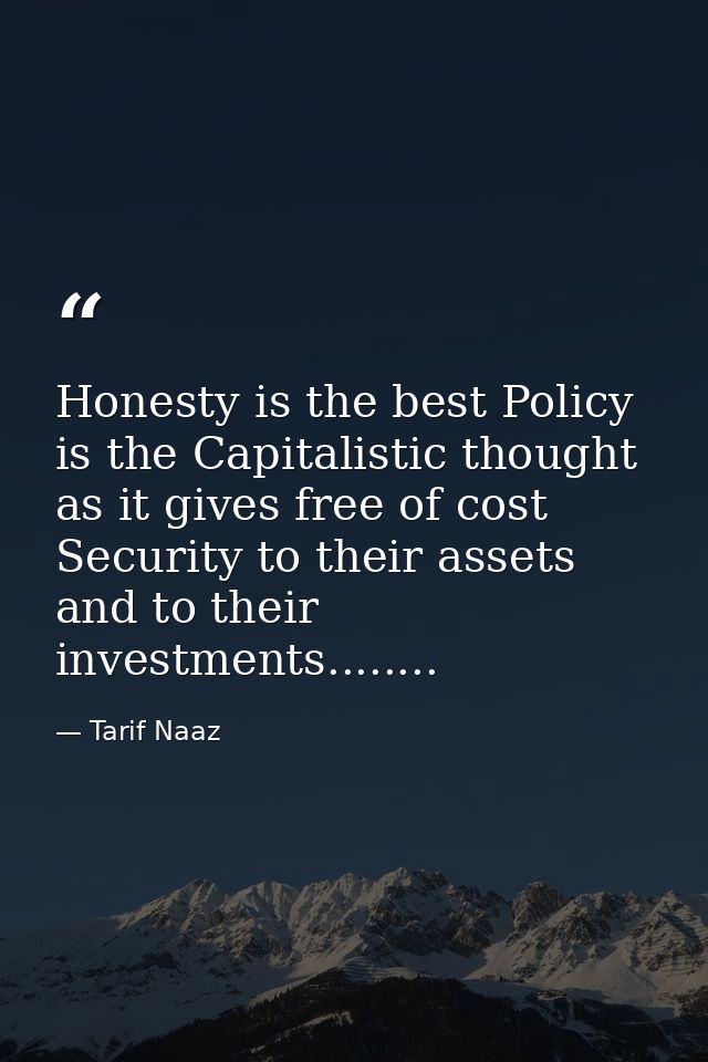 Honesty is the best Policy is the Capitalistic thought as it gives free of cost Security to their assets and to their in — Tarif Naaz