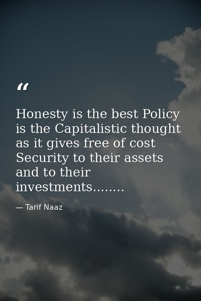 Honesty is the best Policy is the Capitalistic thought as it gives free of cost Security to their assets and to their in — Tarif Naaz