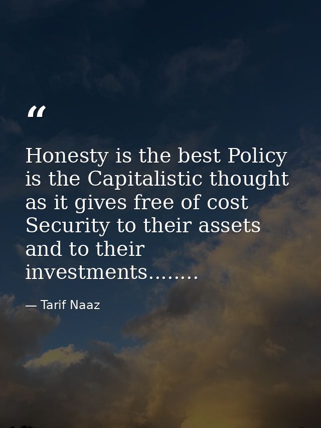 Honesty is the best Policy is the Capitalistic thought as it gives free of cost Security to their assets and to their in — Tarif Naaz