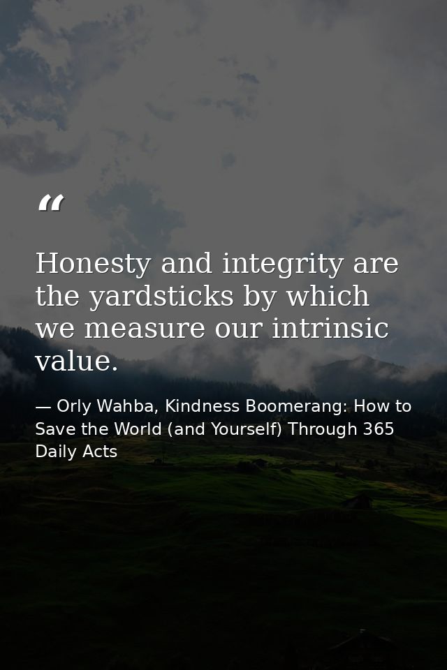Honesty and integrity are the yardsticks by which we measure our intrinsic value. — Orly Wahba, Kindness Boomerang: How to Save the World (and Yourself) Through 365 Daily Acts