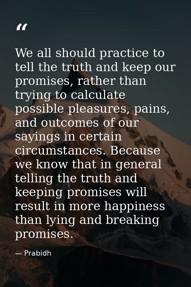 We all should practice to tell the truth and keep our promises, rather than trying to calculate possible pleasures, pain — Prabidh