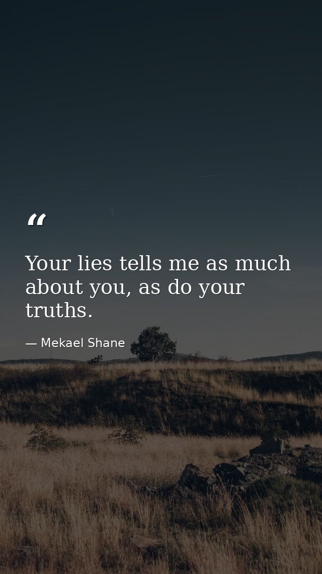 Your lies tells me as much about you, as do your truths. — Mekael Shane