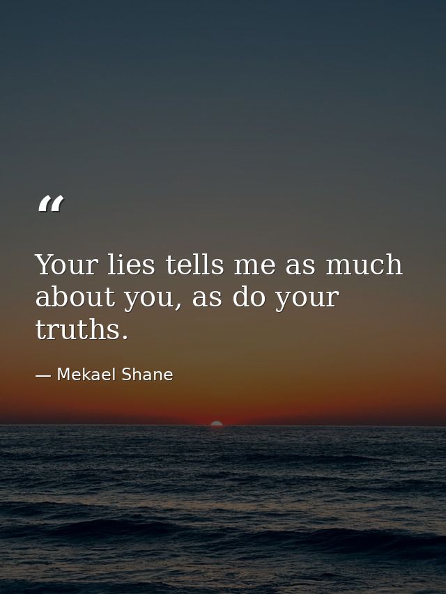 Your lies tells me as much about you, as do your truths. — Mekael Shane