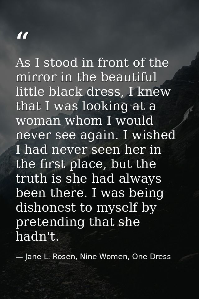 As I stood in front of the mirror in the beautiful little black dress, I knew that I was looking at a woman whom I would — Jane L. Rosen, Nine Women, One Dress