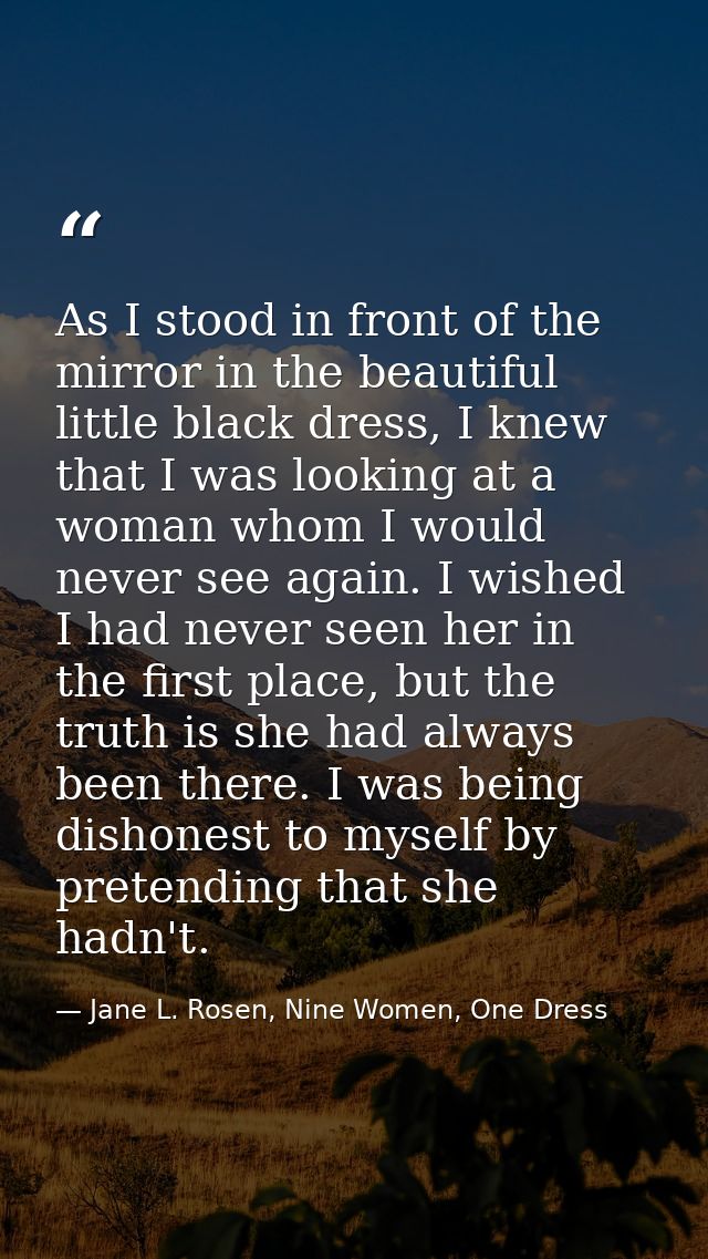 As I stood in front of the mirror in the beautiful little black dress, I knew that I was looking at a woman whom I would — Jane L. Rosen, Nine Women, One Dress