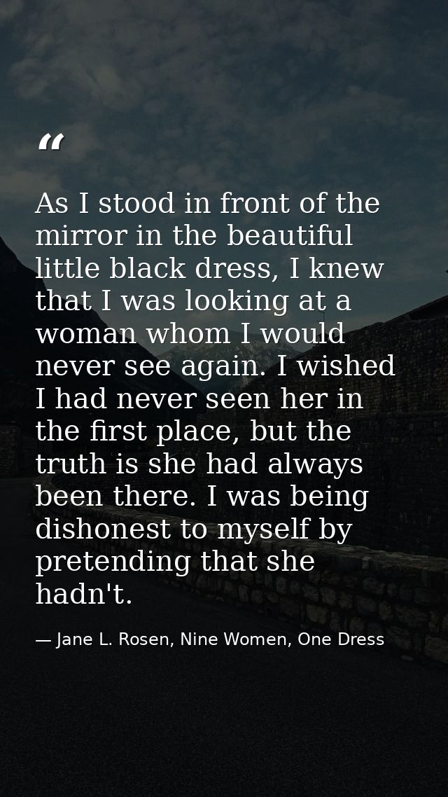 As I stood in front of the mirror in the beautiful little black dress, I knew that I was looking at a woman whom I would — Jane L. Rosen, Nine Women, One Dress