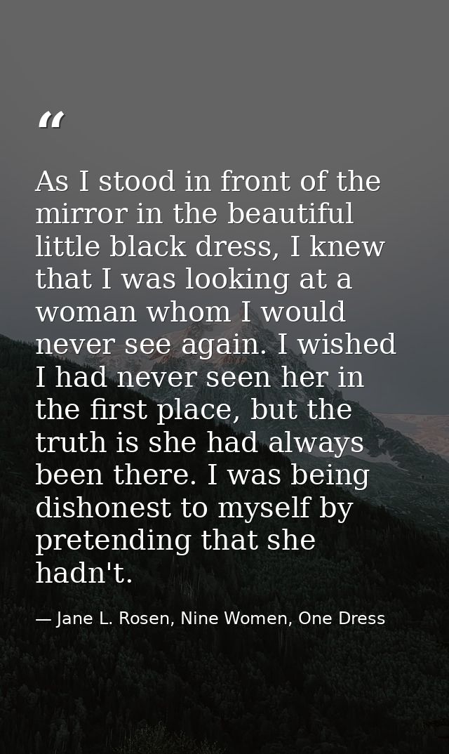 As I stood in front of the mirror in the beautiful little black dress, I knew that I was looking at a woman whom I would — Jane L. Rosen, Nine Women, One Dress