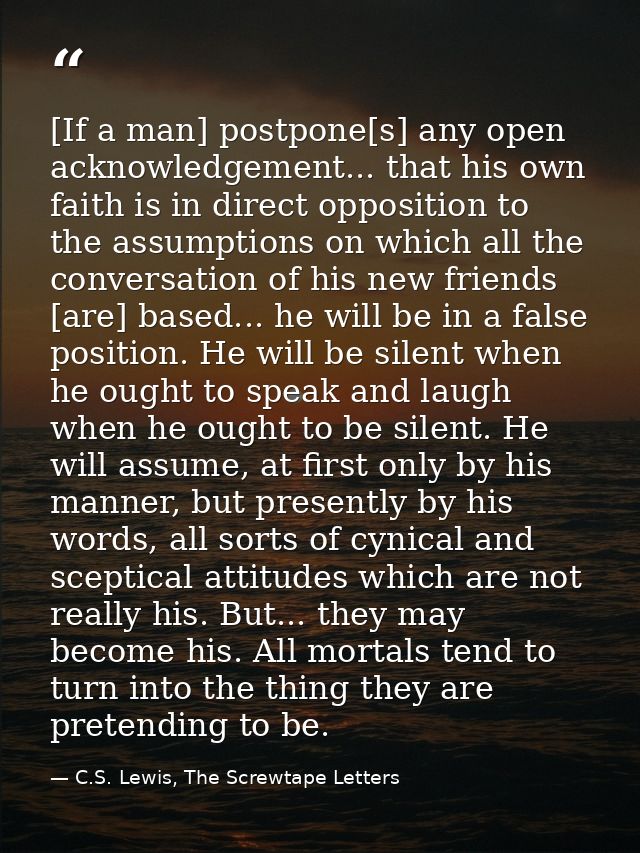 [If a man] postpone[s] any open acknowledgement... that his own faith is in direct opposition to the assumptions on whic — C.S. Lewis, The Screwtape Letters