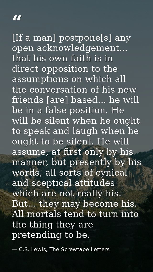 [If a man] postpone[s] any open acknowledgement... that his own faith is in direct opposition to the assumptions on whic — C.S. Lewis, The Screwtape Letters