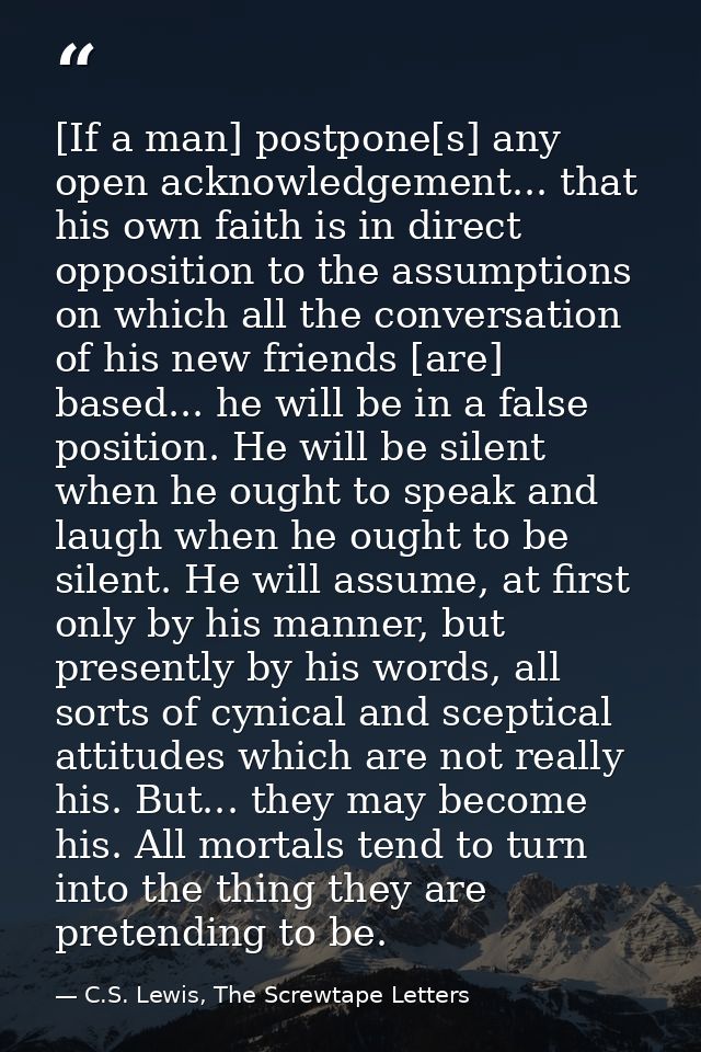 [If a man] postpone[s] any open acknowledgement... that his own faith is in direct opposition to the assumptions on whic — C.S. Lewis, The Screwtape Letters