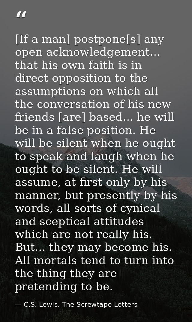 [If a man] postpone[s] any open acknowledgement... that his own faith is in direct opposition to the assumptions on whic — C.S. Lewis, The Screwtape Letters