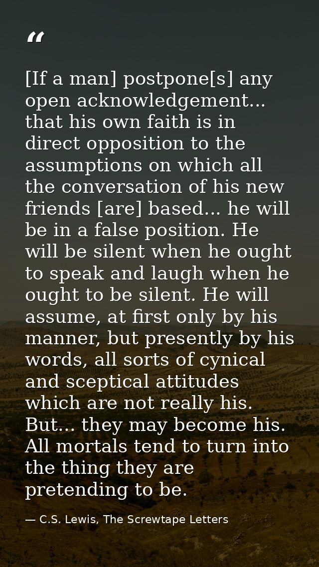 [If a man] postpone[s] any open acknowledgement... that his own faith is in direct opposition to the assumptions on whic — C.S. Lewis, The Screwtape Letters
