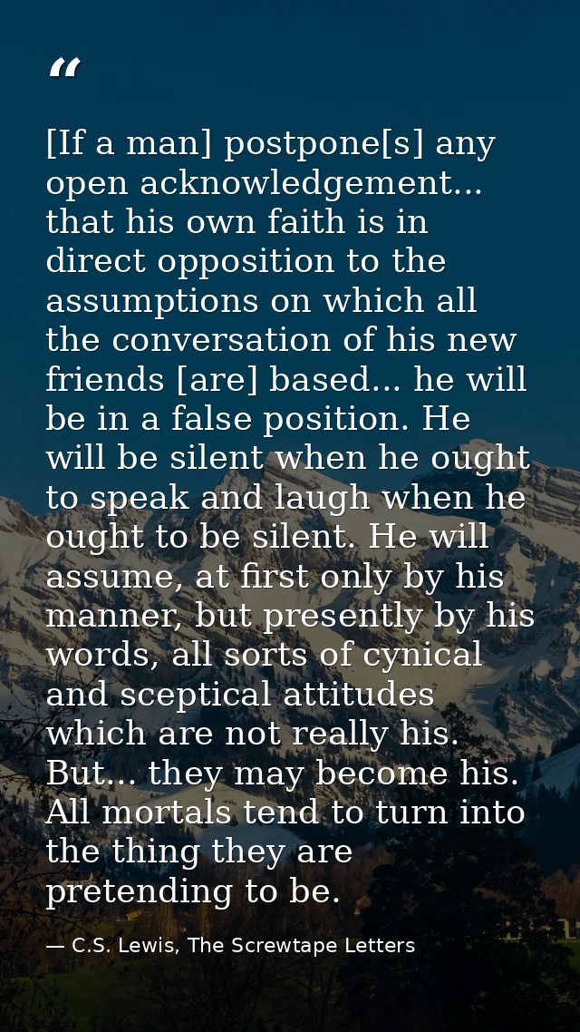 [If a man] postpone[s] any open acknowledgement... that his own faith is in direct opposition to the assumptions on whic — C.S. Lewis, The Screwtape Letters